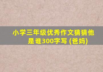 小学三年级优秀作文猜猜他是谁300字写 (爸妈)